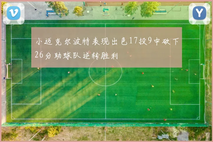 小迈克尔波特表现出色17投9中砍下26分助球队逆转胜利
