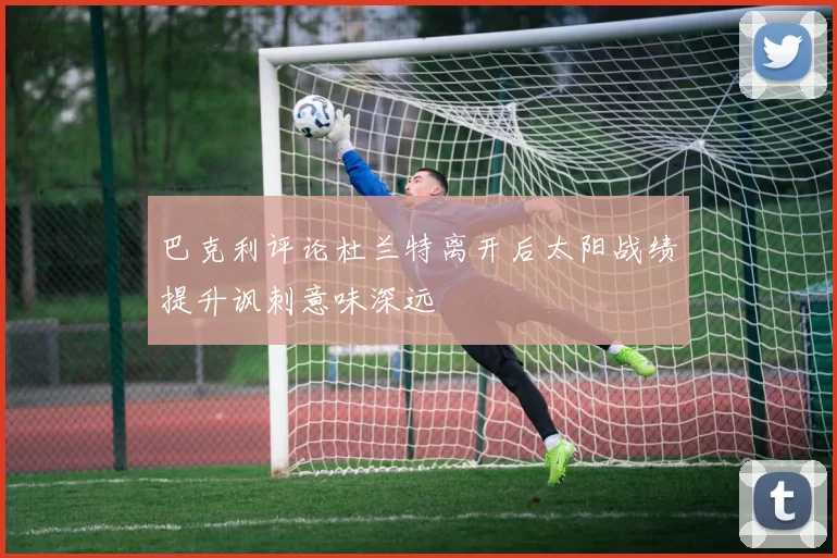 巴克利评论杜兰特离开后太阳战绩提升讽刺意味深远