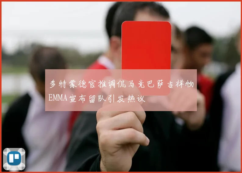 多特蒙德官推调侃马竞巴萨吉祥物EMMA宣布留队引发热议