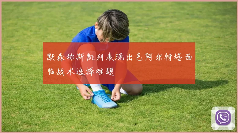默森称斯凯利表现出色阿尔特塔面临战术选择难题