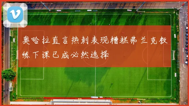 奥哈拉直言热刺表现糟糕弗兰克教练下课已成必然选择