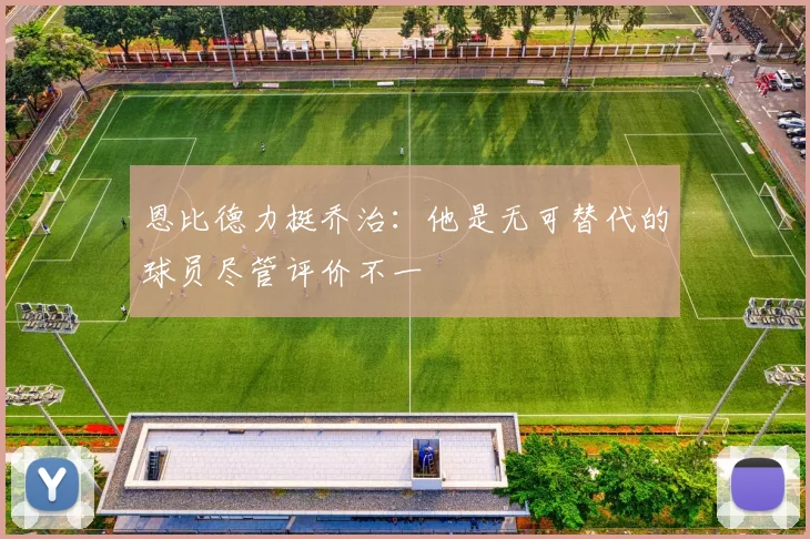 恩比德力挺乔治：他是无可替代的球员尽管评价不一
