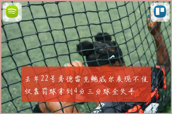 去年22号秀德雷克鲍威尔表现不佳仅靠罚球拿到4分三分球全失手
